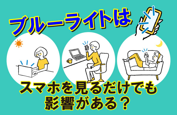 ブルーライトはスマホを見るだけでも影響がある？